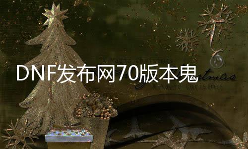 DNF发布网70版本鬼泣（70版本鬼泣厉害吗）