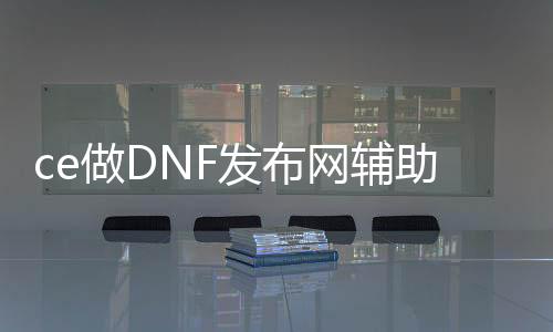 ce做DNF发布网辅助（DNF发布网辅助软件网站）