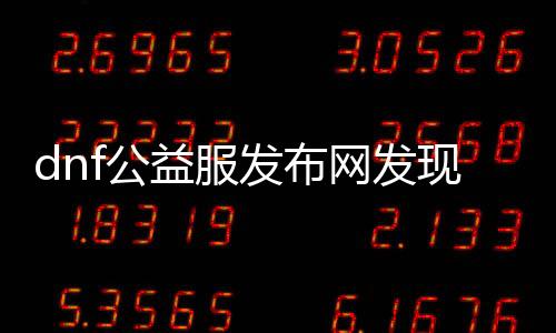 dnf公益服发布网发现开挂（dnf公益服发布网网站发布网）