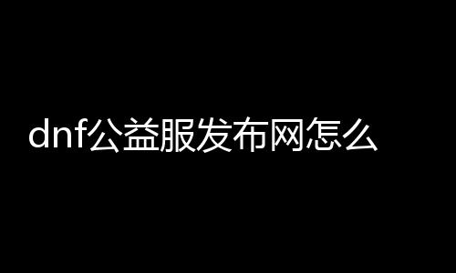 dnf公益服发布网怎么卡金币（快速获取金币的方法）